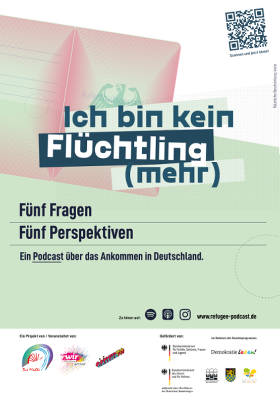 Poster zum Projekt: Der Hintergrund ist passgrün und es ist ein deutscher Pass angedeutet. Im Vordergrund der Projekttitel „Ich bin kein Flüchtling (mehr) - Ein Podcast über das Ankommen in Deutschland“. Rechts oben ein QR-Code zur Webseite  refugee-podcast.de. Unten die Logos der Projektträger und unterstützenden Organisationen.